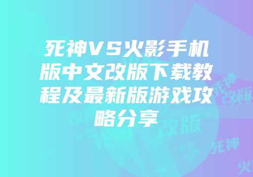 死神VS火影手机版中文改版下载教程及最新版游戏攻略分享