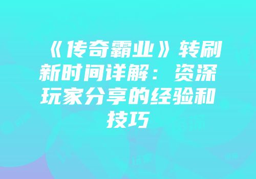 《传奇霸业》转刷新时间详解:资深玩家分享的经验和技巧