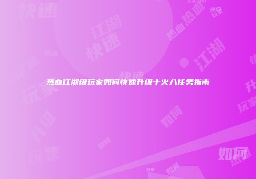 热血江湖级玩家如何快速升级十火八任务指南