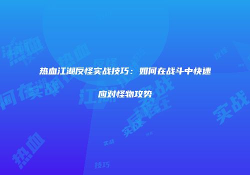 热血江湖反怪实战技巧：如何在战斗中快速应对怪物攻势
