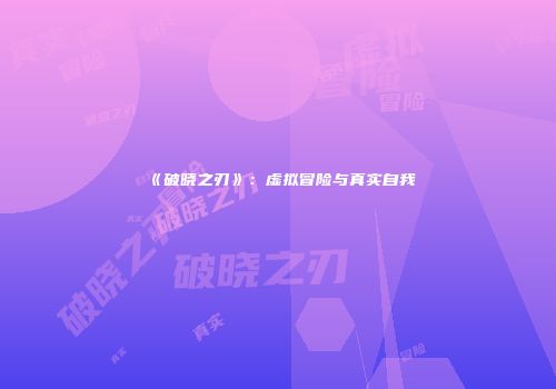 《破晓之刃》：虚拟冒险与真实自我