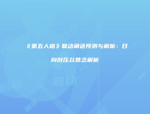 《第五人格》联动角色预测与解析：日向创压台悬念解析