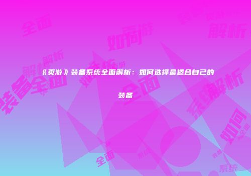 《页游》装备系统全面解析：如何选择最适合自己的装备