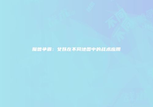 魔兽争霸：女妖在不同地图中的战术应用