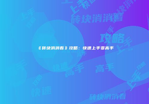 《砖块消消看》攻略：快速上手变高手