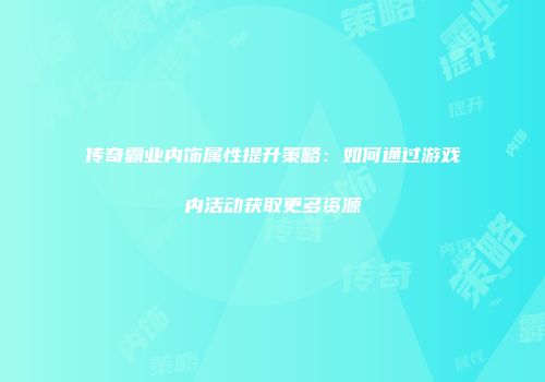 传奇霸业内饰属性提升策略：如何通过游戏内活动获取更多资源