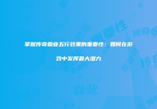 掌握传奇霸业五行效果的重要性：如何在游戏中发挥最大潜力