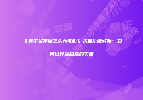 《赛尔号神魔之战大电影》装备系统解析：如何选择最合适的装备