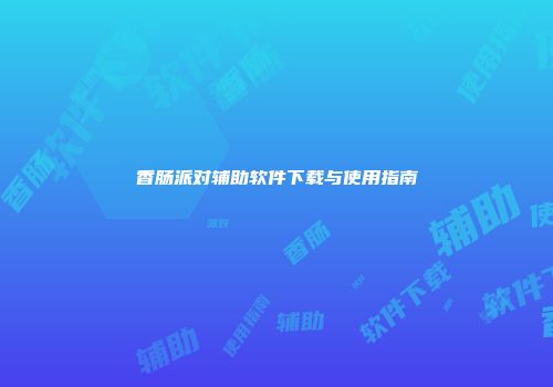 香肠派对辅助软件下载与使用指南