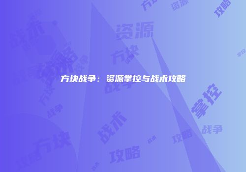 方块战争：资源掌控与战术攻略