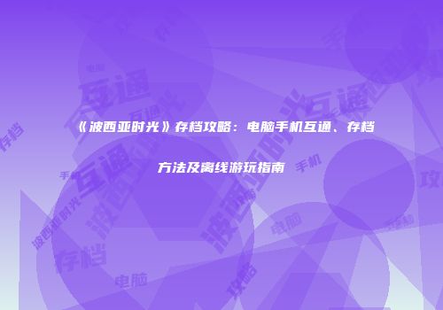 《波西亚时光》存档攻略：电脑手机互通、存档方法及离线游玩指南
