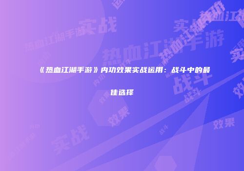 《热血江湖手游》内功效果实战运用：战斗中的最佳选择