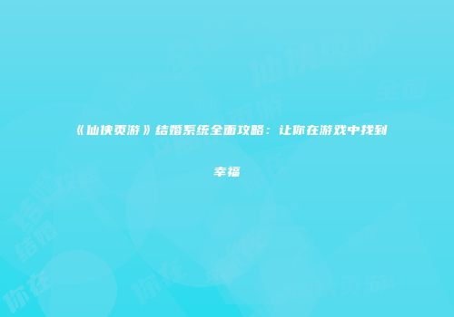 《仙侠页游》结婚系统全面攻略：让你在游戏中找到幸福