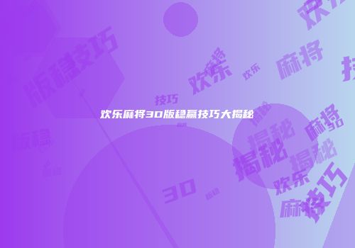 欢乐麻将3D版稳赢技巧大揭秘