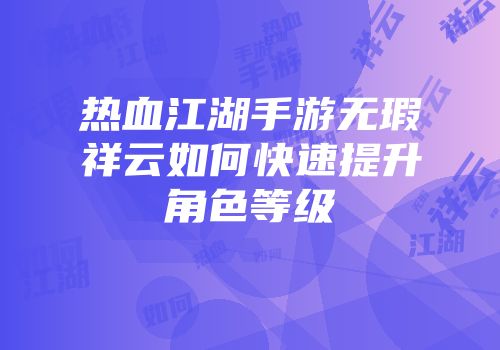 热血江湖手游无瑕祥云如何快速提升角色等级