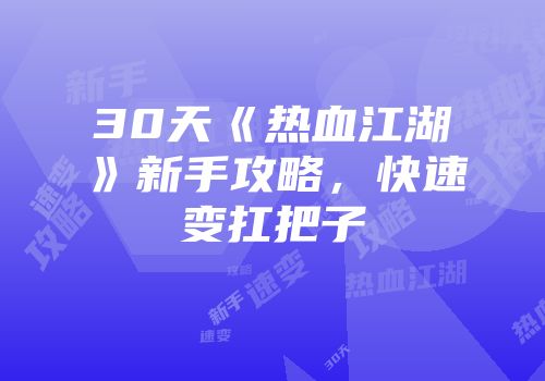 30天《热血江湖》新手攻略，快速变扛把子