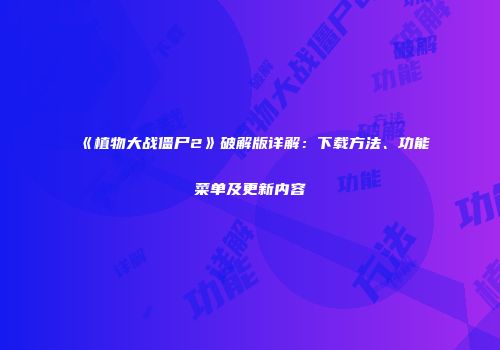 《植物大战僵尸2》破解版详解：下载方法、功能菜单及更新内容