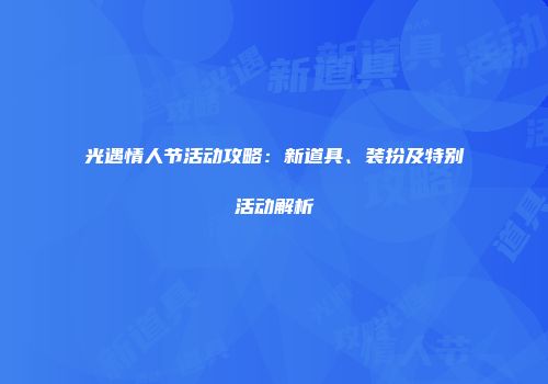 光遇情人节活动攻略：新道具、装扮及特别活动解析