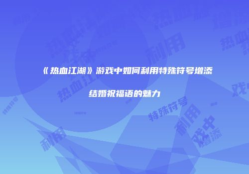 《热血江湖》游戏中如何利用特殊符号增添结婚祝福语的魅力
