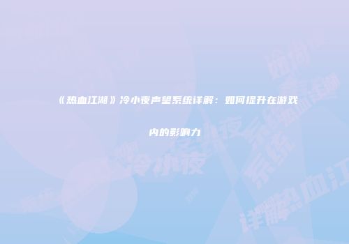 《热血江湖》冷小夜声望系统详解：如何提升在游戏内的影响力