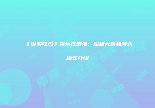 《页游吃鸡》娱乐性增强：趣味元素和游戏模式介绍