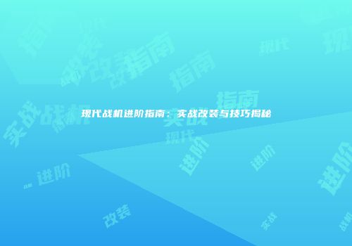 现代战机进阶指南：实战改装与技巧揭秘