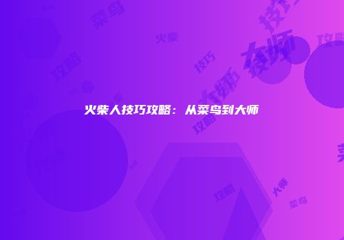 火柴人技巧攻略：从菜鸟到大师