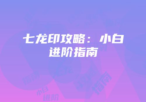 七龙印攻略：小白进阶指南