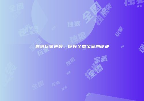 独狼玩家逆袭：挖光全图宝藏的秘诀