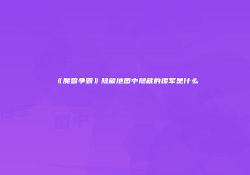 《魔兽争霸》隐藏地图中隐藏的援军是什么