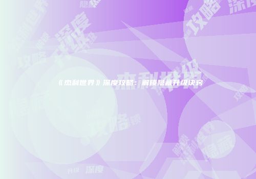 《杰利世界》深度攻略：解锁隐藏升级诀窍