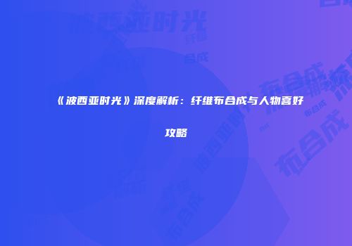 《波西亚时光》深度解析：纤维布合成与人物喜好攻略