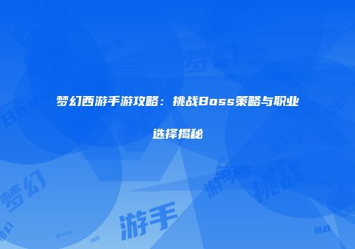 梦幻西游手游攻略：挑战Boss策略与职业选择揭秘