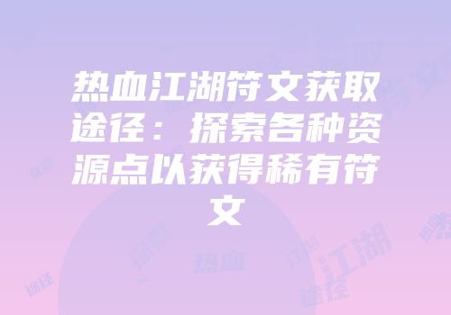 热血江湖符文获取途径:探索各种资源点以获得稀有符文