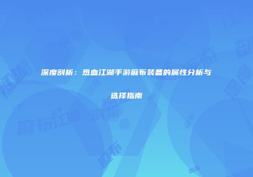 深度剖析：热血江湖手游麻布装备的属性分析与选择指南