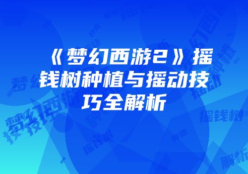《梦幻西游2》摇钱树种植与摇动技巧全解析
