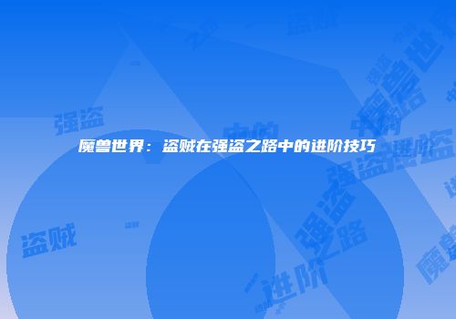 魔兽世界：盗贼在强盗之路中的进阶技巧