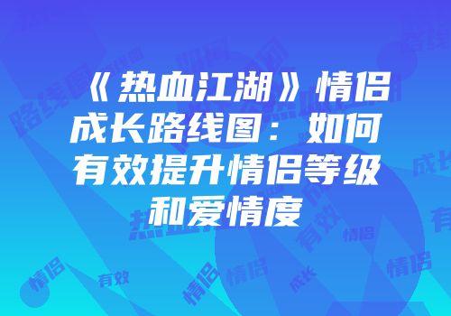 《热血江湖》情侣成长路线图:如何有效提升情侣等级和爱情度