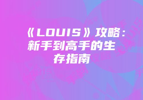《LOUIS》攻略：新手到高手的生存指南