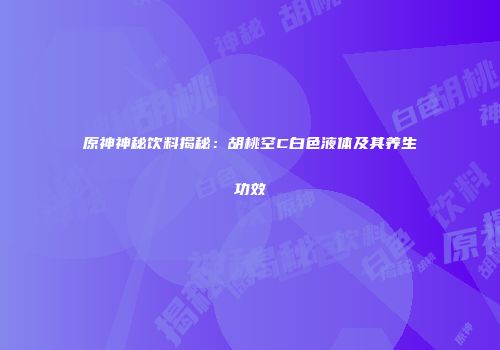 原神神秘饮料揭秘：胡桃空C白色液体及其养生功效