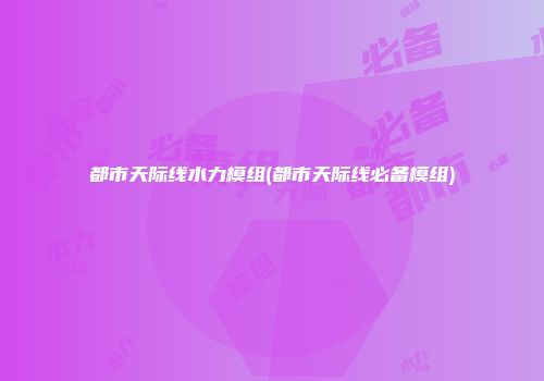 都市天际线水力模组(都市天际线必备模组)