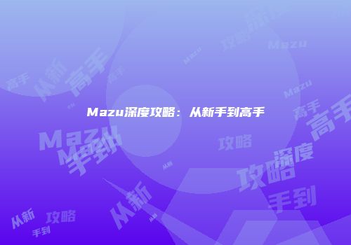 Mazu深度攻略:从新手到高手