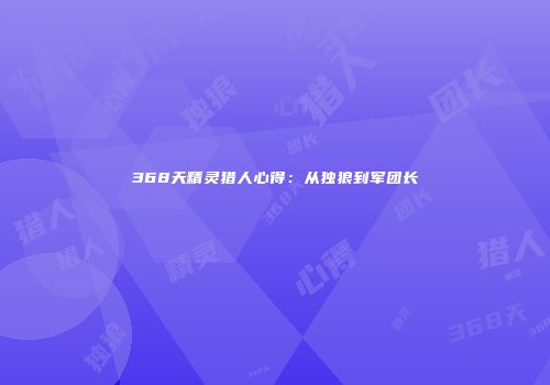 368天精灵猎人心得：从独狼到军团长