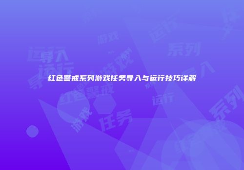 红色警戒系列游戏任务导入与运行技巧详解