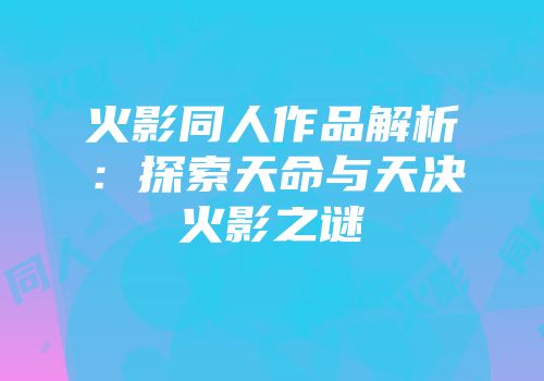 火影同人作品解析：探索天命与天决火影之谜