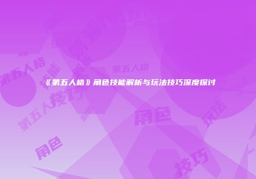 《第五人格》角色技能解析与玩法技巧深度探讨