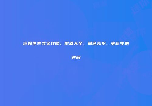 迷你世界寻宝攻略：图鉴大全、角色装扮、坐骑生物详解