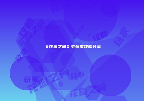 《花园之间》老玩家攻略分享