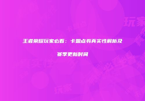 王者荣耀玩家必看：卡盟点券真实性解析及赛季更新时间