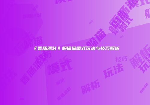 《香肠派对》躲猫猫模式玩法与技巧解析